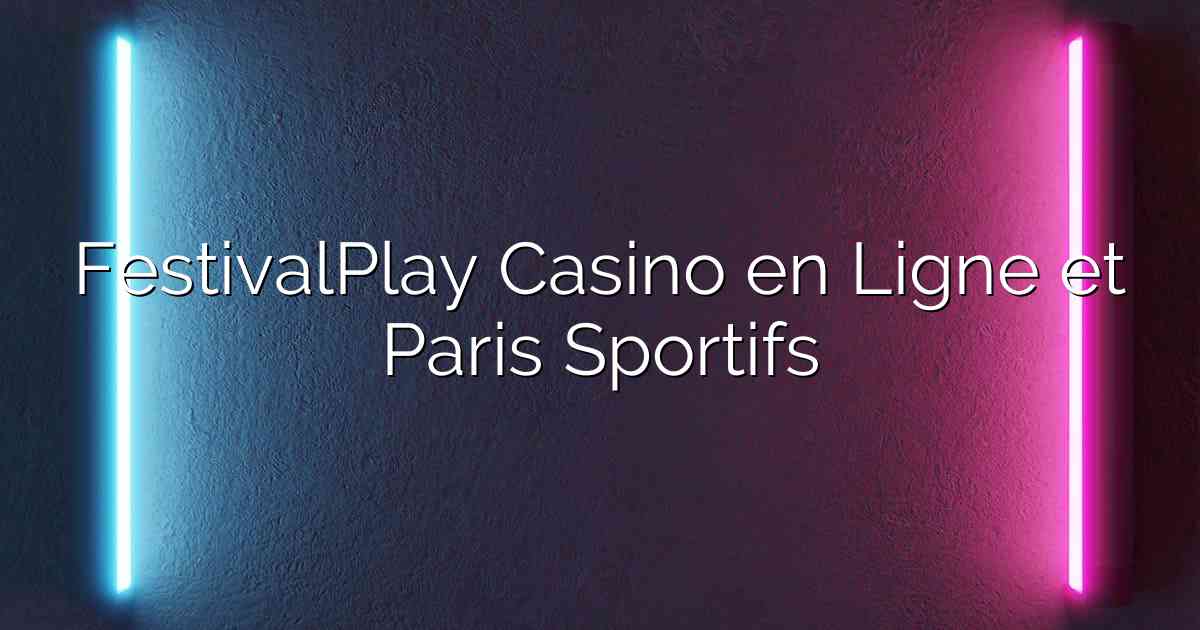 FestivalPlay Casino en Ligne et Paris Sportifs