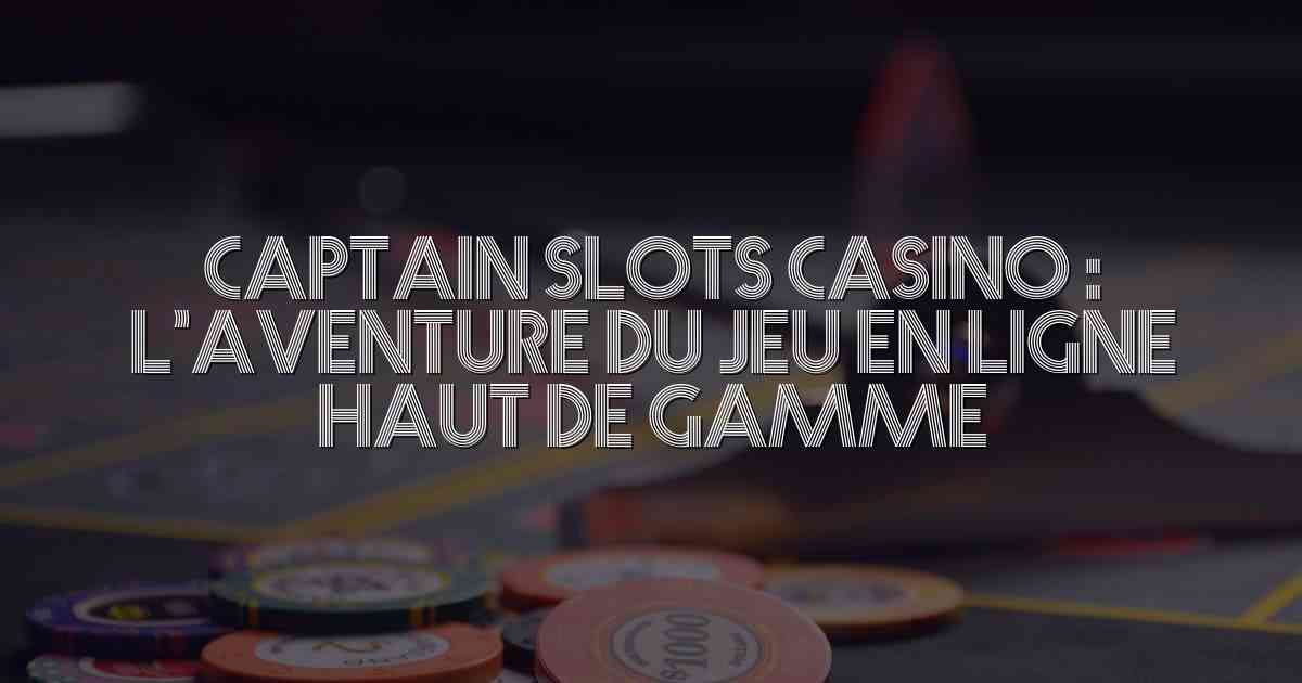 Captain Slots Casino : l’aventure du jeu en ligne haut de gamme