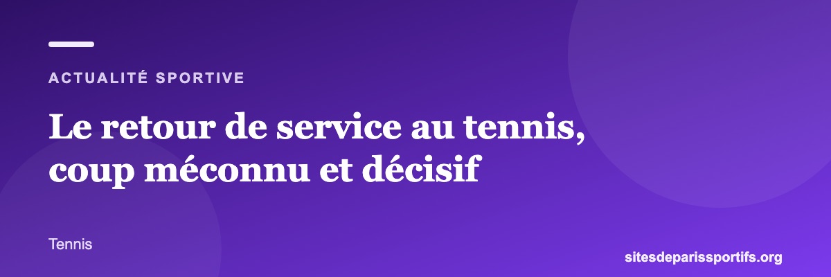 Le retour de service au tennis, coup méconnu et décisif